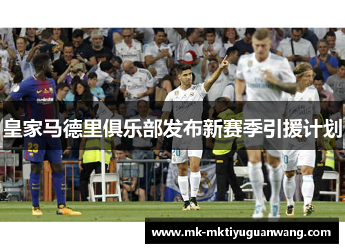 皇家马德里俱乐部发布新赛季引援计划
