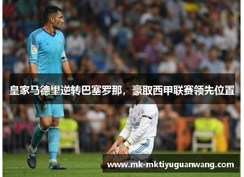 皇家马德里逆转巴塞罗那，豪取西甲联赛领先位置