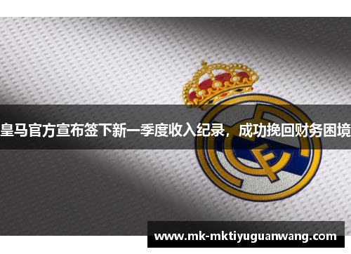 皇马官方宣布签下新一季度收入纪录，成功挽回财务困境