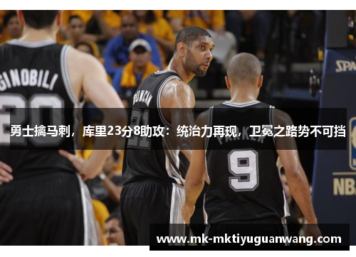 勇士擒马刺，库里23分8助攻：统治力再现，卫冕之路势不可挡