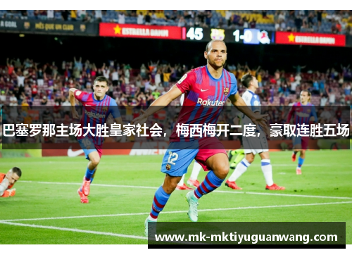 巴塞罗那主场大胜皇家社会，梅西梅开二度，豪取连胜五场