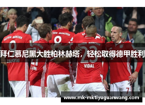 拜仁慕尼黑大胜柏林赫塔，轻松取得德甲胜利