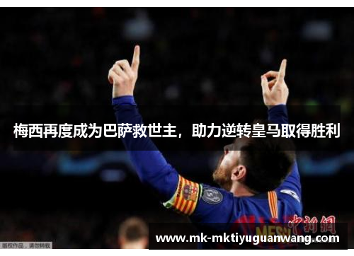 梅西再度成为巴萨救世主，助力逆转皇马取得胜利