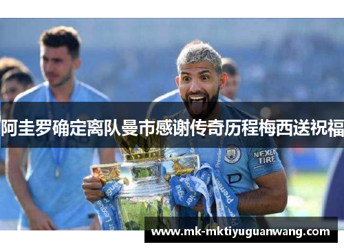 阿圭罗确定离队曼市感谢传奇历程梅西送祝福