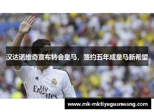 汉达诺维奇宣布转会皇马，签约五年成皇马新希望