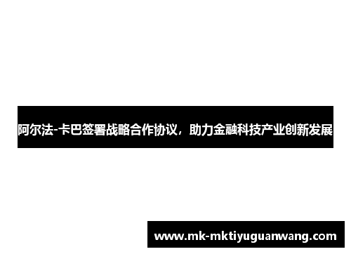 阿尔法-卡巴签署战略合作协议，助力金融科技产业创新发展