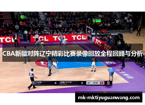 CBA新疆对阵辽宁精彩比赛录像回放全程回顾与分析