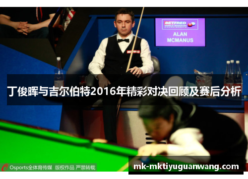 丁俊晖与吉尔伯特2016年精彩对决回顾及赛后分析