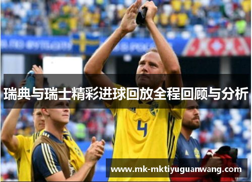 瑞典与瑞士精彩进球回放全程回顾与分析