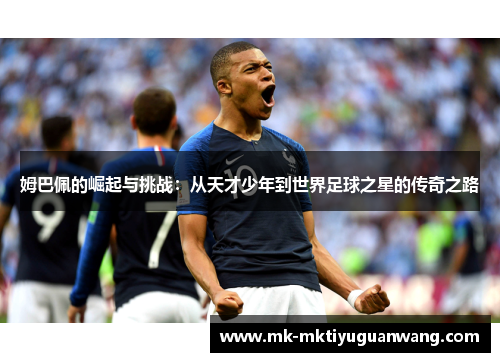 姆巴佩的崛起与挑战：从天才少年到世界足球之星的传奇之路