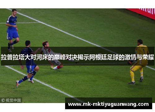 拉普拉塔大对河床的巅峰对决揭示阿根廷足球的激情与荣耀