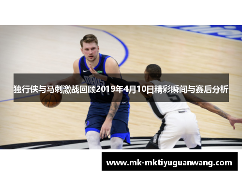 独行侠与马刺激战回顾2019年4月10日精彩瞬间与赛后分析