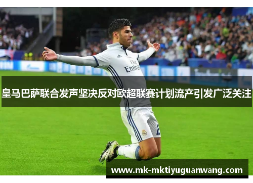 皇马巴萨联合发声坚决反对欧超联赛计划流产引发广泛关注