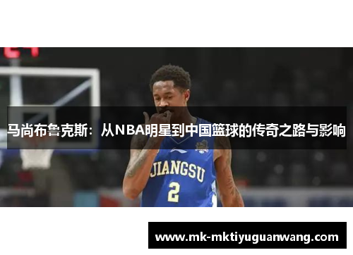 马尚布鲁克斯：从NBA明星到中国篮球的传奇之路与影响