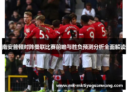 南安普顿对阵曼联比赛前瞻与胜负预测分析全面解读